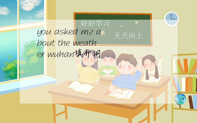 you asked me about the weather wuhan填介词