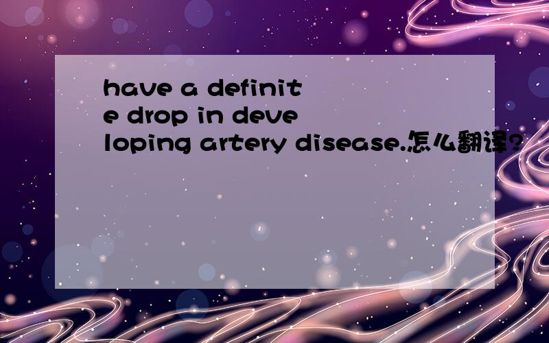 have a definite drop in developing artery disease.怎么翻译?