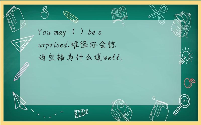 You may（ ）be surprised.难怪你会惊讶空格为什么填well,