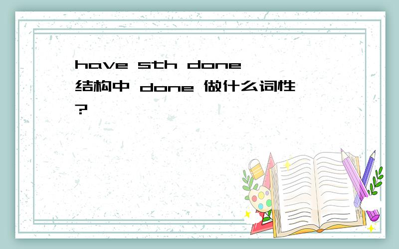 have sth done 结构中 done 做什么词性?