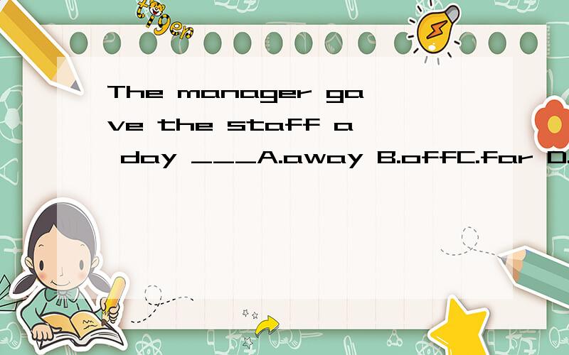 The manager gave the staff a day ___A.away B.offC.far D.of