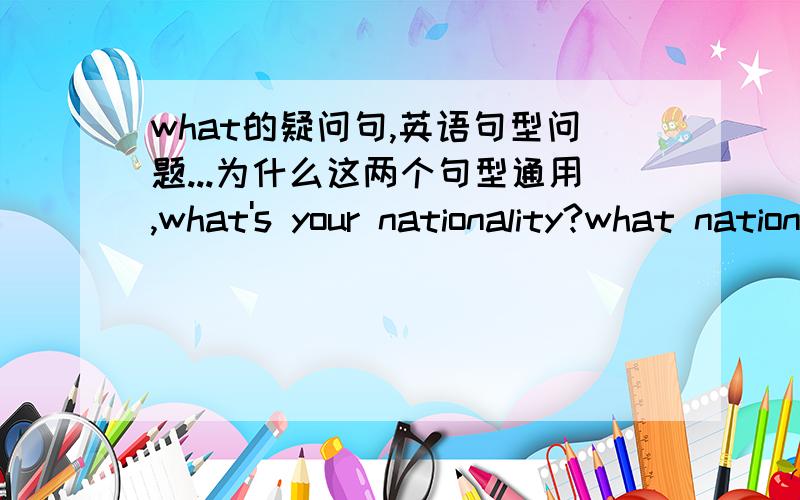 what的疑问句,英语句型问题...为什么这两个句型通用,what's your nationality?what nationality are you?这两个句型就不能呢?what's your bother's job?what job is your bother?那两句呢?what's your car of make?what make is your