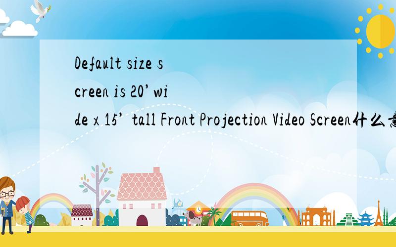 Default size screen is 20’wide x 15’ tall Front Projection Video Screen什么意思