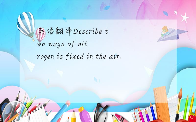 英语翻译Describe two ways of nitrogen is fixed in the air.