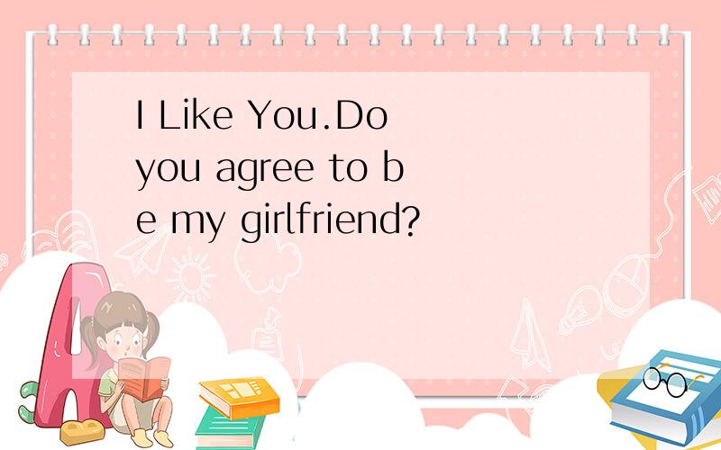 I Like You.Do you agree to be my girlfriend?
