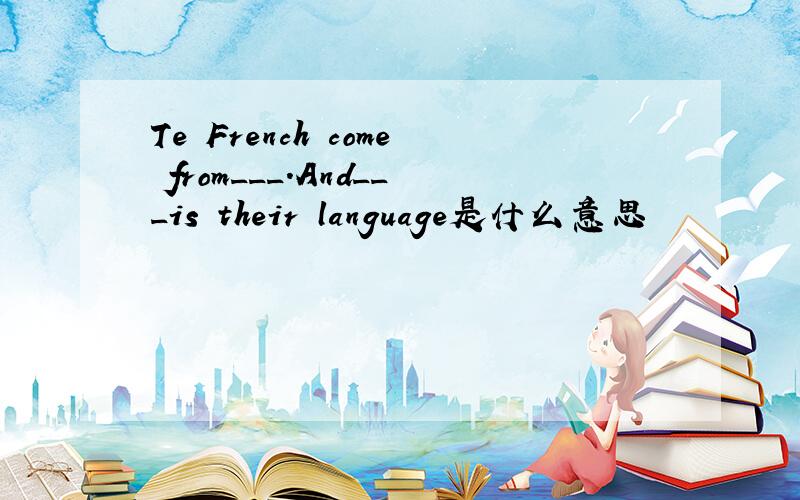 Te French come from___.And___is their language是什么意思