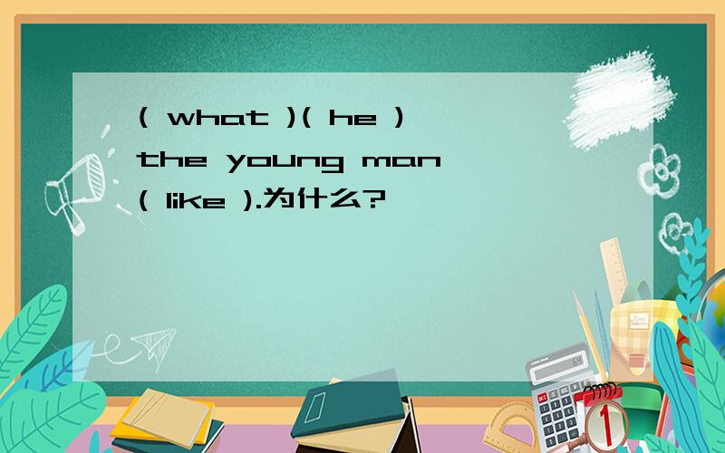 ( what )( he )the young man ( like ).为什么?