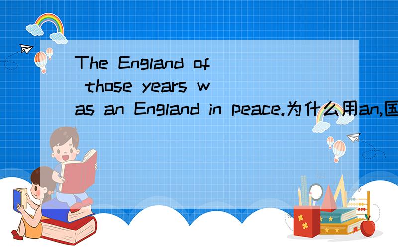 The England of those years was an England in peace.为什么用an,国家要用冠词?