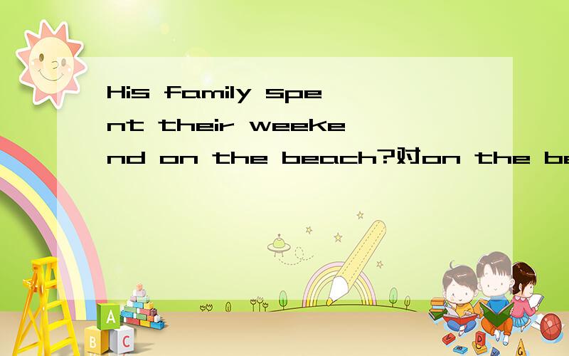 His family spent their weekend on the beach?对on the beach提问