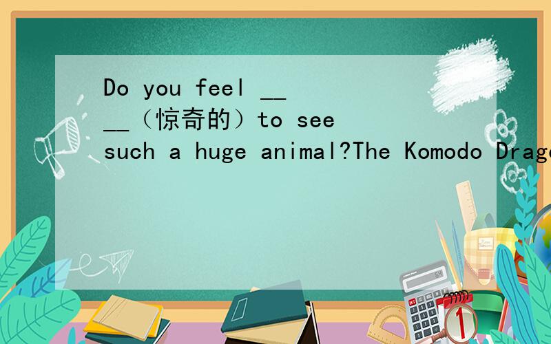 Do you feel ____（惊奇的）to see such a huge animal?The Komodo Dragon is not beautiful but ____（极讨厌的）.They eat almost anything,for _____（例子）.Komodo Dragon can ____（杀死）other animals easily.Komodo Dragons ____（主要