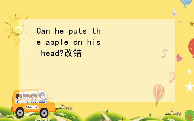 Can he puts the apple on his head?改错