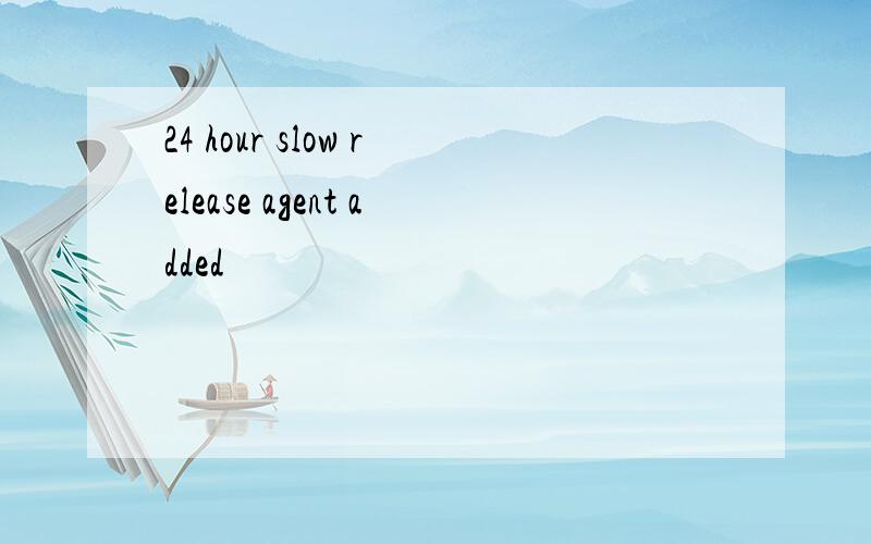 24 hour slow release agent added
