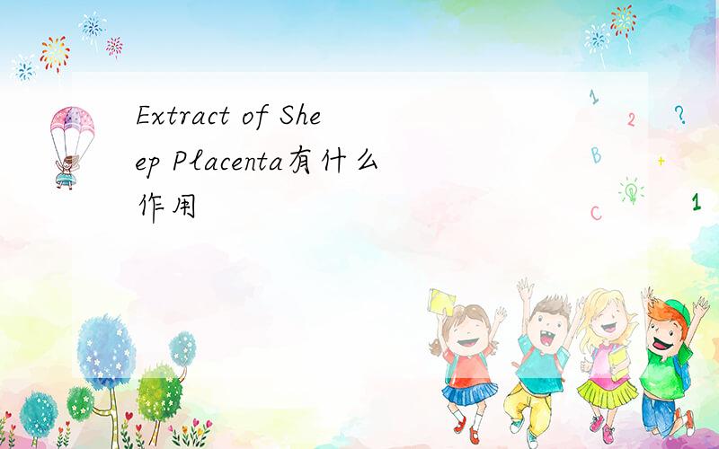 Extract of Sheep Placenta有什么作用