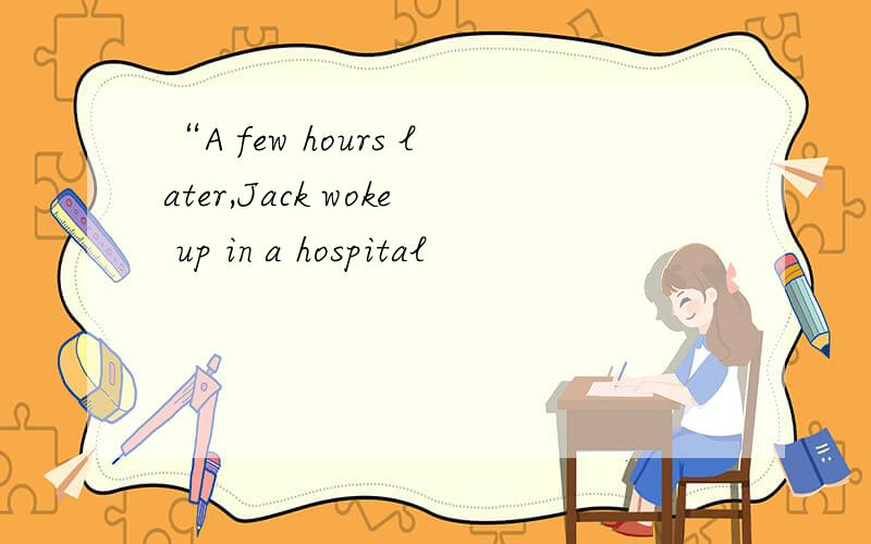 “A few hours later,Jack woke up in a hospital