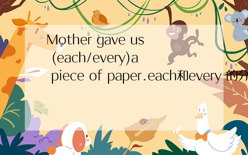 Mother gave us (each/every)a piece of paper.each和every 的分辨