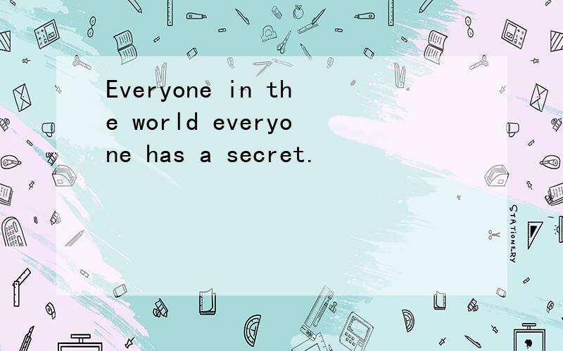 Everyone in the world everyone has a secret.