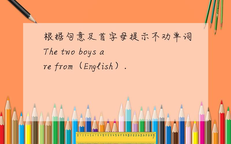 根据句意及首字母提示不劝单词The two boys are from（English）.