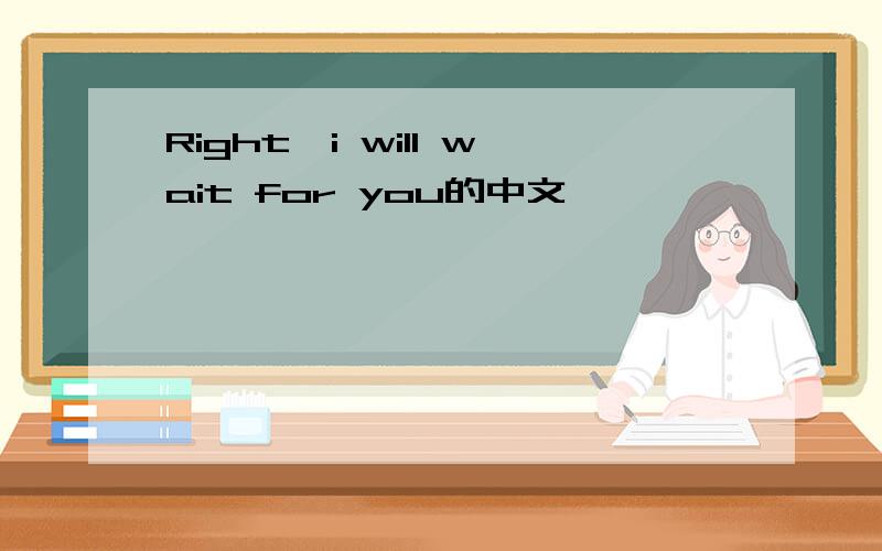 Right,i will wait for you的中文