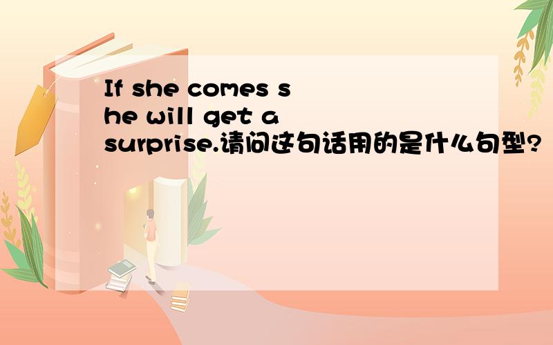 If she comes she will get a surprise.请问这句话用的是什么句型?