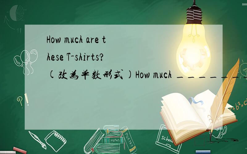 How much are these T-shirts?(改为单数形式)How much ________ __________ _________?