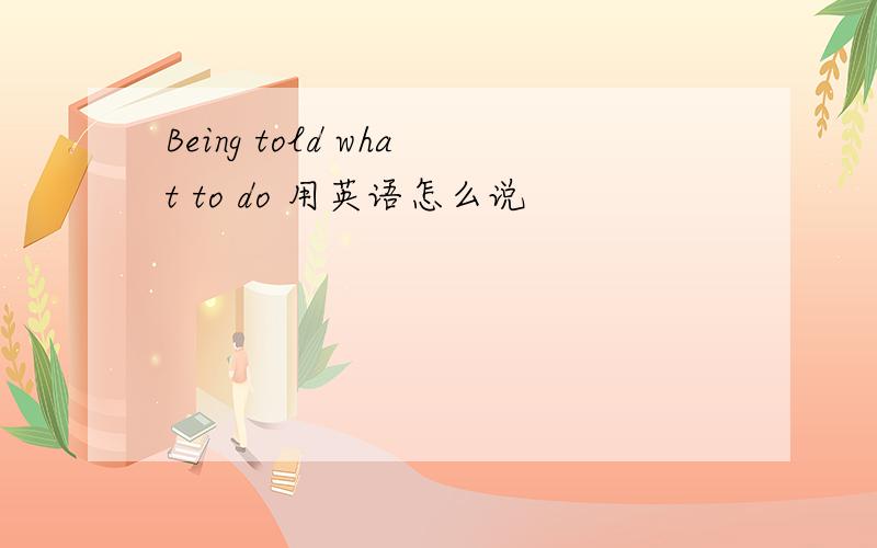 Being told what to do 用英语怎么说