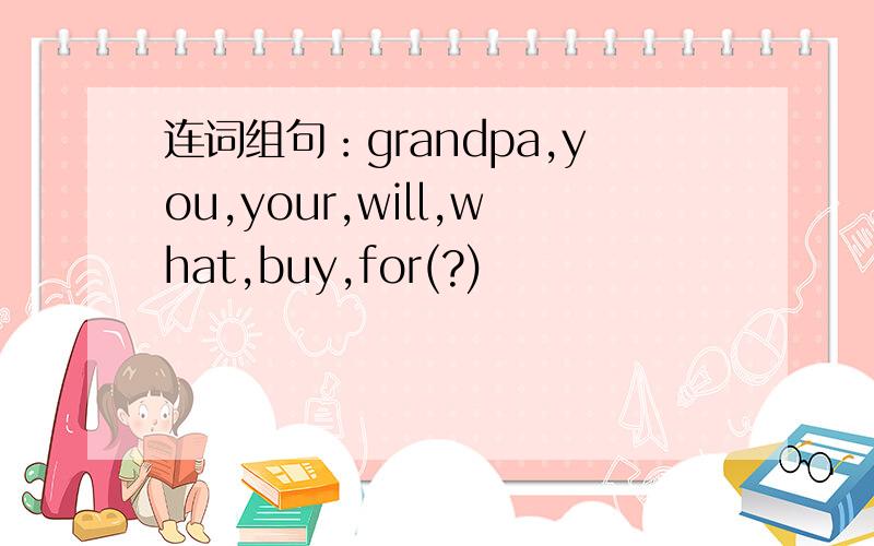 连词组句：grandpa,you,your,will,what,buy,for(?)