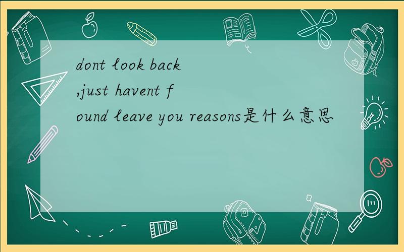 dont look back,just havent found leave you reasons是什么意思