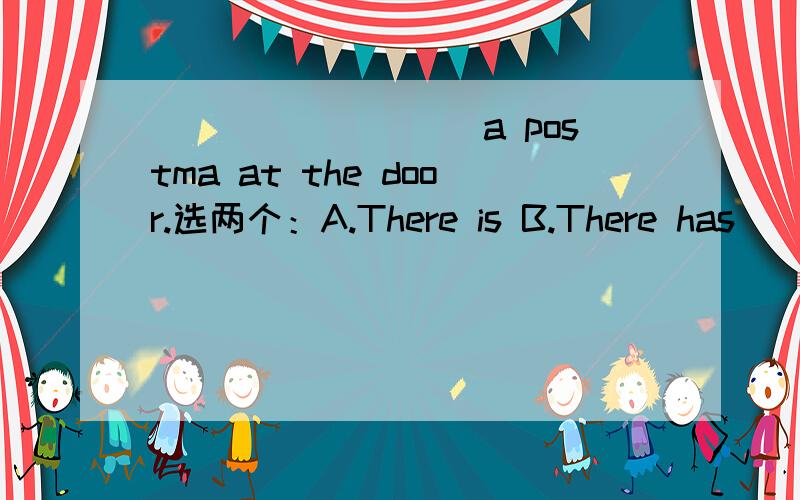 _________a postma at the door.选两个：A.There is B.There has