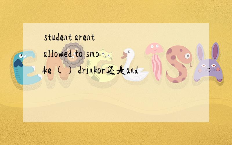 student arent allowed to smoke () drinkor还是and