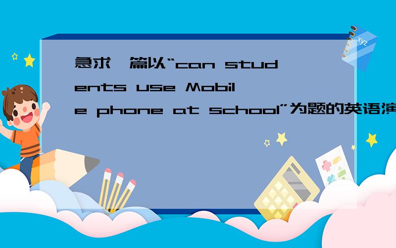 急求一篇以“can students use Mobile phone at school”为题的英语演讲 2-3分钟的 最好有译文真诚一点,尽量多一点