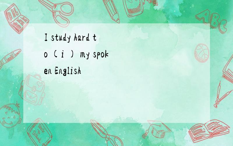 I study hard to (i ) my spoken English