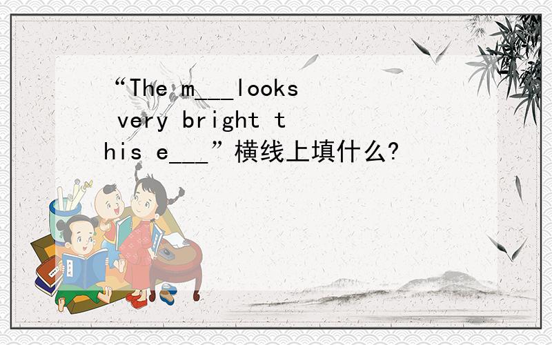 “The m___looks very bright this e___”横线上填什么?