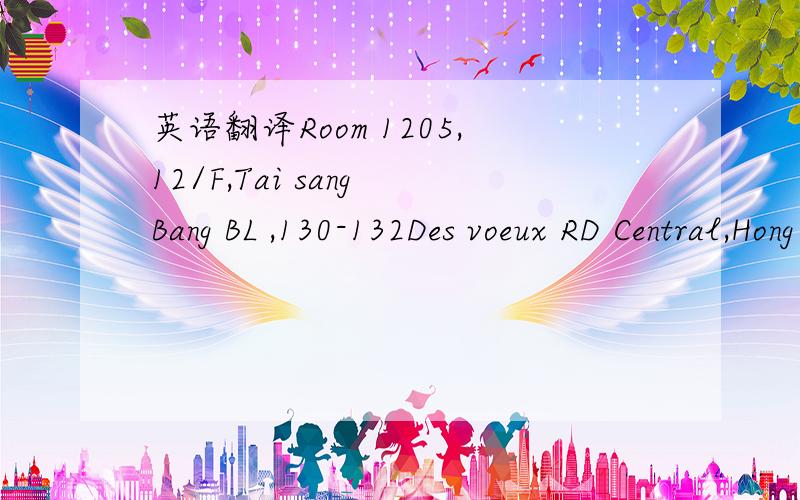 英语翻译Room 1205,12/F,Tai sang Bang BL ,130-132Des voeux RD Central,Hong Kong