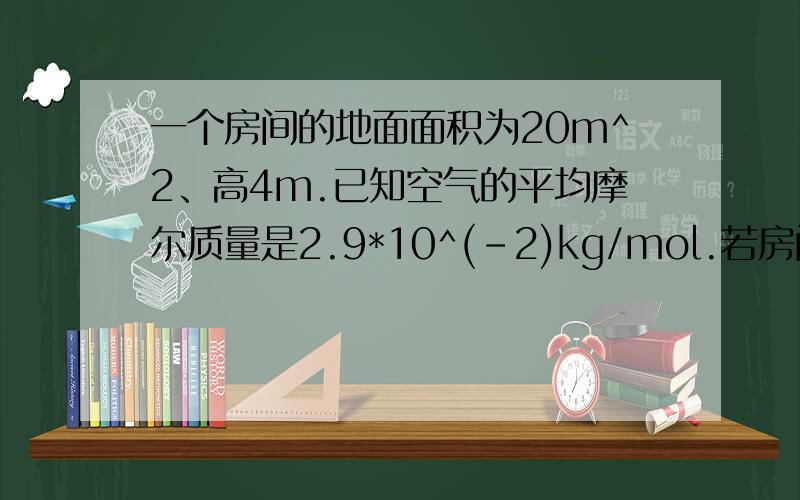 一个房间的地面面积为20m^2、高4m.已知空气的平均摩尔质量是2.9*10^(-2)kg/mol.若房间内所有水蒸气凝结成水后的体积为1.8*10^(-3)cm^3,已知水的密度ρ=1.0*10^3kg/m^3,水的摩尔质量Mmol=1.8*10^(-2)kg/mol,求