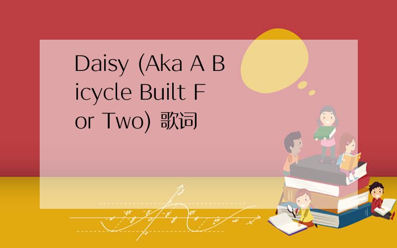Daisy (Aka A Bicycle Built For Two) 歌词
