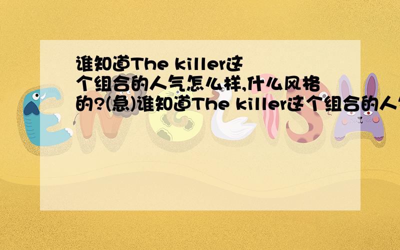 谁知道The killer这个组合的人气怎么样,什么风格的?(急)谁知道The killer这个组合的人气怎么样,什么风格的?急