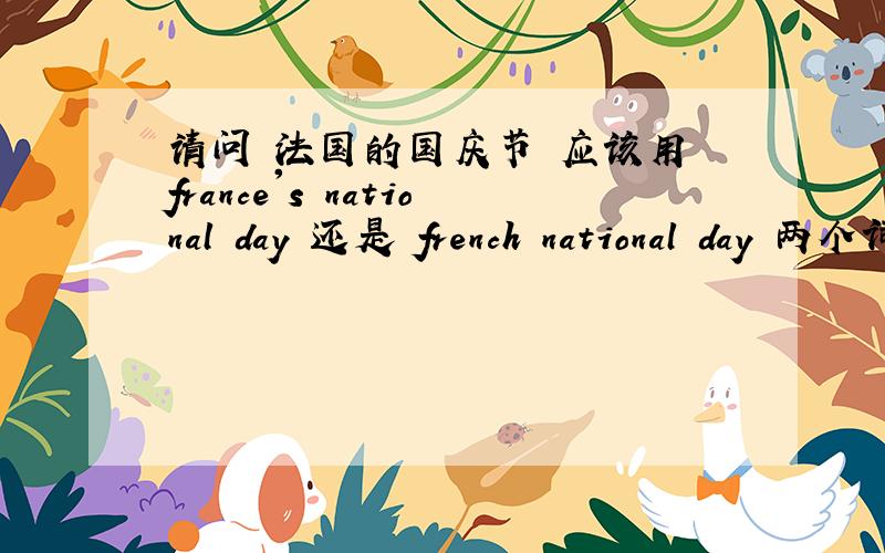 请问 法国的国庆节 应该用 france's national day 还是 french national day 两个词的用法有什么不同来着?,光记得有不同,但具体忘记了.