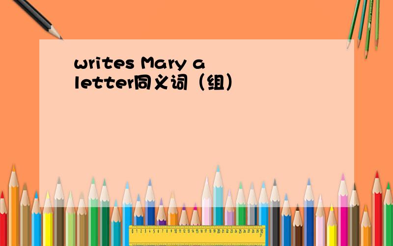 writes Mary a letter同义词（组）