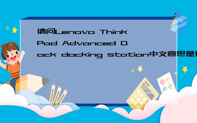 请问Lenovo ThinkPad Advanced Dock docking station中文意思是什么
