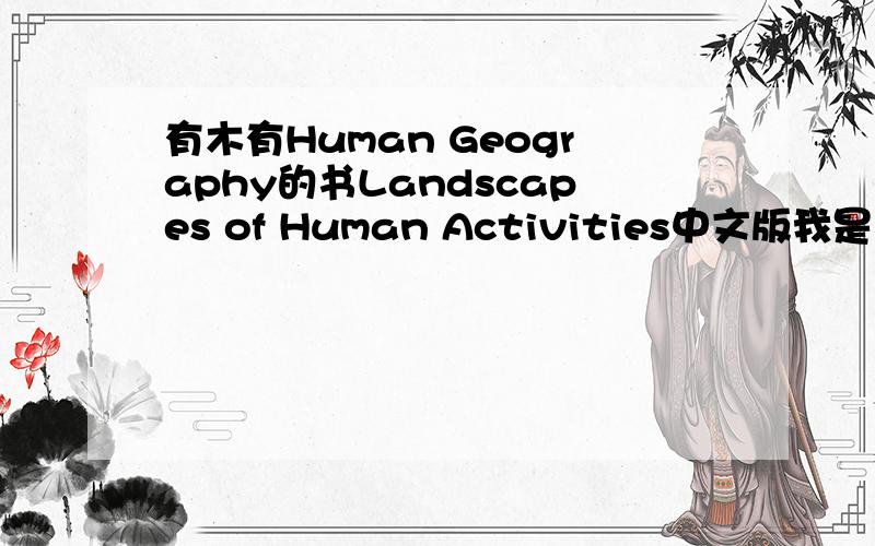 有木有Human Geography的书Landscapes of Human Activities中文版我是在美国大学读大一,有节地理课,不过课本好难,请问有木有人有这本书的中文版啊~
