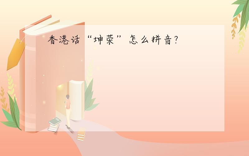 香港话“坤荣”怎么拼音?