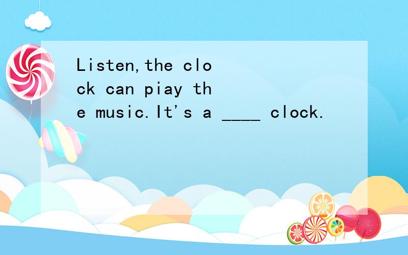Listen,the clock can piay the music.It's a ____ clock.