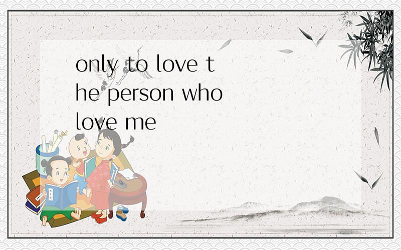 only to love the person who love me
