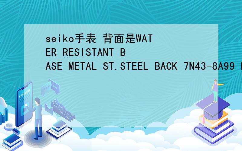 seiko手表 背面是WATER RESISTANT BASE METAL ST.STEEL BACK 7N43-8A99 MOVT JAPAN 082019型号和价格.具体的功能