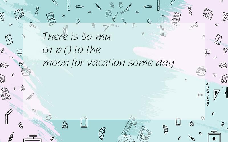 There is so much p() to the moon for vacation some day