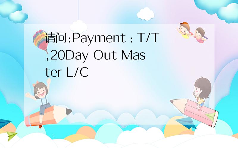 请问:Payment：T/T,20Day Out Master L/C
