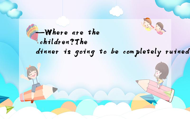 —Where are the children?The dinner is going to be completely ruined.—I wish they ( ) always late.A.weren’t B.hadn't been C.wouldn't be D.was studying 我想知道为什么不选C?