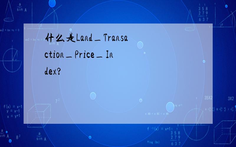 什么是Land_Transaction_Price_Index?