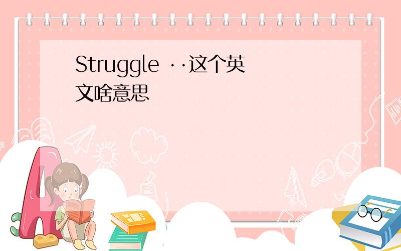 Struggle ··这个英文啥意思