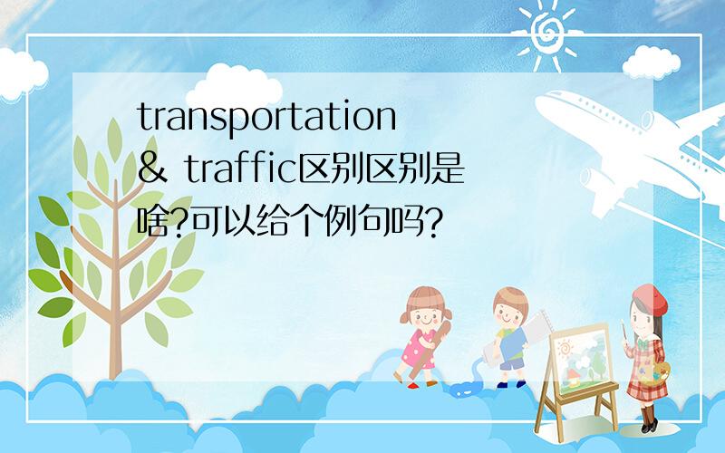 transportation& traffic区别区别是啥?可以给个例句吗?